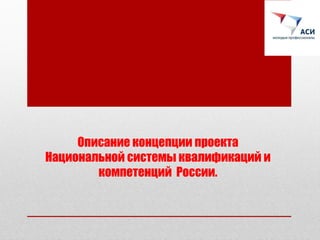 Описание концепции проекта
Национальной системы квалификаций и
        компетенций России.
 