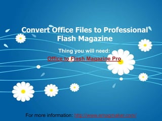 Convert Office Files to Professional
         Flash Magazine
               Thing you will need:
          Office to Flash Magazine Pro




 For more information: http://www.emagmaker.com/
 