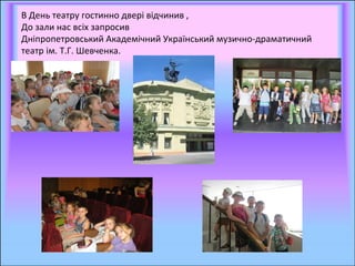 В День театру гостинно двері відчинив ,
До зали нас всіх запросив
Дніпропетровський Академічний Український музично-драматичний
театр ім. Т.Г. Шевченка.
 