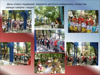 День спорту подарував відкриття дитячого майданчику, тепер там
завжди гамірно і людно. атмосфера свята.
 