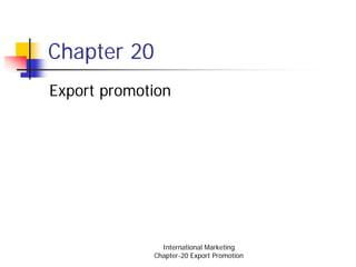 Chapter 20
Export promotion




               International Marketing
             Chapter-20 Export Promotion
 