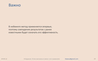 Важно
В нейминге метод применяется впервые,
поэтому совпадение результатов с ранее
известными будет означать его эффективность.
24.04.12 24И.Баранов. Успех магазина в связи с его названием iliabara@gmail.com
 