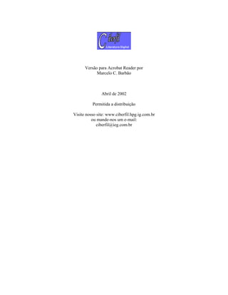 Versão para Acrobat Reader por
            Marcelo C. Barbão



               Abril de 2002

          Permitida a distribuição

Visite nosso site: www.ciberfil.hpg.ig.com.br
          ou mande-nos um e-mail:
             ciberfil@ieg.com.br
 