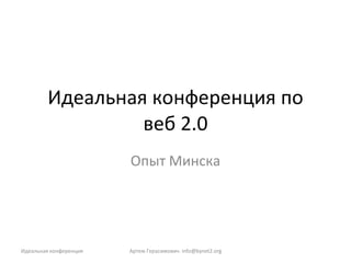 Идеальная конференция по веб 2.0 Опыт Минска Артем Герасимович.  [email_address] Идеальная конференция 
