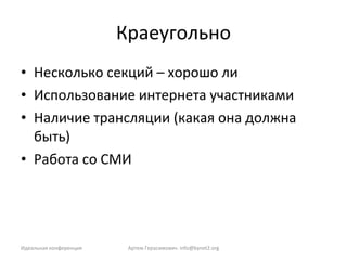 Краеугольно Несколько секций – хорошо ли Использование интернета участниками Наличие трансляции (какая она должна быть) Работа со СМИ Идеальная конференция Артем Герасимович.  [email_address] 