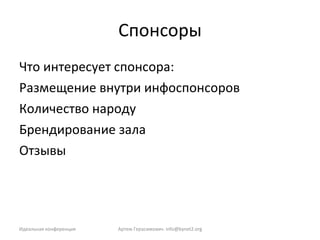 Спонсоры Что интересует спонсора: Размещение внутри инфоспонсоров Количество народу Брендирование зала Отзывы Идеальная конференция Артем Герасимович.  [email_address] 