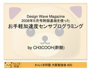 Design Wave Magazine
  2008年５月号附録基板を使った
お手軽加速度センサプログラミング



    by CH3COOH(酢酸)



        わんくま同盟 大阪勉強会 #20
 