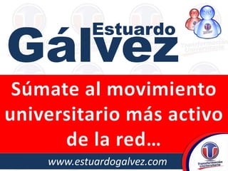 Gálvez Estuardo Súmate al movimiento universitario más activo de la red… 		www.estuardogalvez.com 
