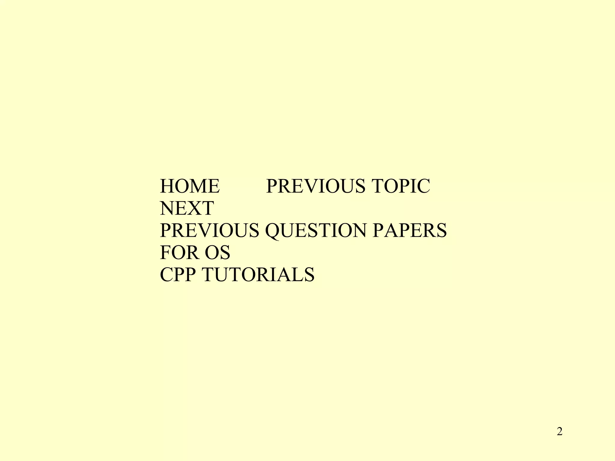HOME     PREVIOUS TOPIC
NEXT
PREVIOUS QUESTION PAPERS
FOR OS
CPP TUTORIALS




                           2
 