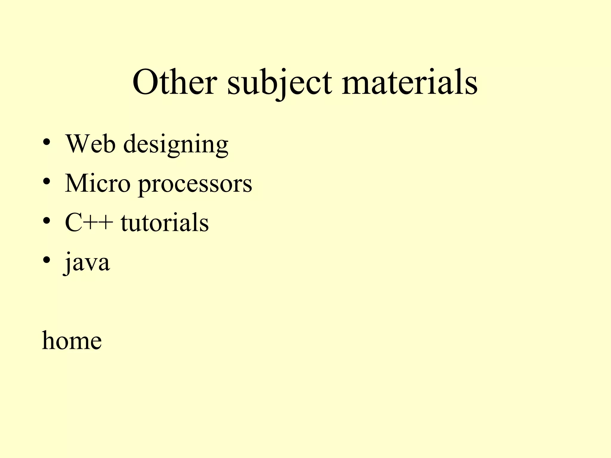 Other subject materials
•   Web designing
•   Micro processors
•   C++ tutorials
•   java

home
 