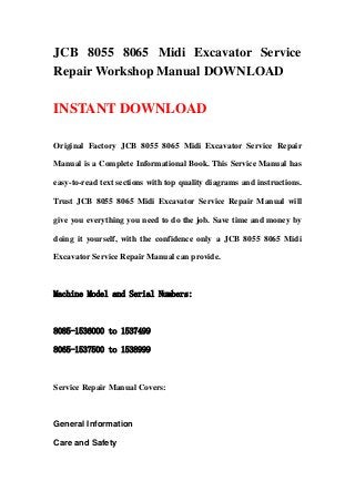 JCB 8055 8065 Midi Excavator Service
Repair Workshop Manual DOWNLOAD

INSTANT DOWNLOAD

Original Factory JCB 8055 8065 Midi Excavator Service Repair

Manual is a Complete Informational Book. This Service Manual has

easy-to-read text sections with top quality diagrams and instructions.

Trust JCB 8055 8065 Midi Excavator Service Repair Manual will

give you everything you need to do the job. Save time and money by

doing it yourself, with the confidence only a JCB 8055 8065 Midi

Excavator Service Repair Manual can provide.



Machine Model and Serial Numbers:



8085-1536000 to 1537499

8065-1537500 to 1538999



Service Repair Manual Covers:



General Information

Care and Safety
 