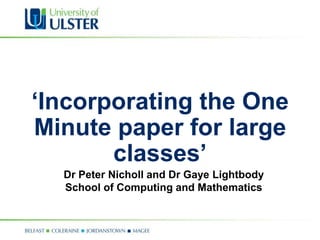 ‘Incorporating the One
Minute paper for large
       classes’
  Dr Peter Nicholl and Dr Gaye Lightbody
  School of Computing and Mathematics
 