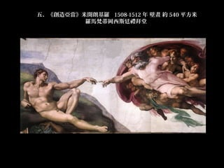 五、《創造亞當》米開朗基羅  1508-1512 年 壁畫 約 540 平方米
         羅馬梵蒂岡西斯廷禮拜堂 
 