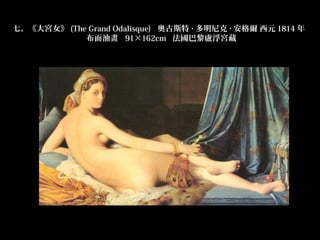 七、《大宮女》 (The Grand Odalisque)  奧古斯特 · 多明尼克 · 安格爾 西元 1814 年 
            布面油畫  91×162cm  法國巴黎盧浮宮藏
 