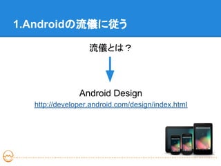 1.Androidの流儀に従う

                  流儀とは？



               Android Design
  http://developer.android.com/design/index.html
 