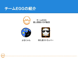 チームEGGの紹介

              チームEGG
            個人開発コラボ集団




    よるにゃん     待ち受けトラッパー
 