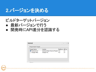 2.バージョンを決める

ビルドターゲットバージョン
● 最新バージョンで行う
● 開発時にAPI差分を認識する
 
