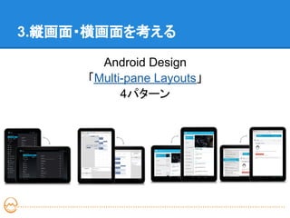 3.縦画面・横画面を考える

       Android Design
     「Multi-pane Layouts」
           4パターン
 