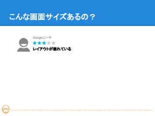こんな画面サイズあるの？

   Googleユーザ


   レイアウトが崩れている
 