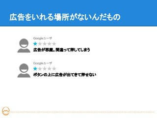 広告をいれる場所がないんだもの

   Googleユーザ


   広告が邪魔。間違って押してしまう


   Googleユーザ


   ボタンの上に広告が出てきて押せない
 