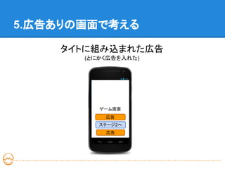5.広告ありの画面で考える

    タイトに組み込まれた広告
       (とにかく広告を入れた)




          ゲーム画面
           広告
          ステージ2へ
           広告
 
