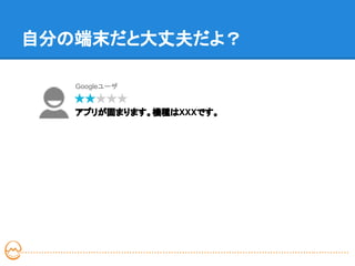 自分の端末だと大丈夫だよ？

   Googleユーザ


   アプリが固まります。機種はXXXです。
 