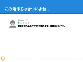 この端末じゃきついよね…

   Googleユーザ


   画像を読み込むとアプリが落ちます。機種はXXXです。
 