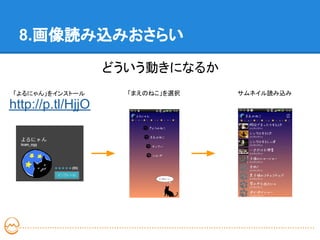 8.画像読み込みおさらい
                   どういう動きになるか
「よるにゃん」をインストール       「まえのねこ」を選択   サムネイル読み込み

http://p.tl/HjjO
 