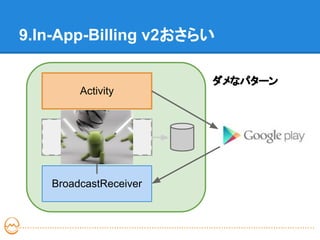 9.In-App-Billing v2おさらい

                       ダメなパターン
        Activity



      AsyncTask



   BroadcastReceiver
 