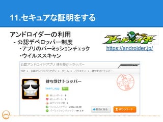 11.セキュアな証明をする

アンドロイダーの利用
　- 公認デベロッパー制度
 ・アプリのパーミッションチェック   https://androider.jp/
 ・ウイルススキャン
 