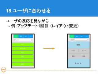 18.ユーザに合わせる

ユーザの反応を見ながら
　- 例：アップデート1回目 （レイアウト変更）
 