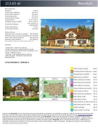 213.45 m2
Benedykt
Dane techniczne:
Kubatura: 962 m3
Powierzchnia zabudowy: 199.12 m2
Powierzchnia całkowita: 324.09 m2
Powierzchnia netto: 273.74 m2
Powierzchnia użytkowa: 213.45 m2
Wymiary domu: 21.27 x 12.2 m
Minimalne wymiary działki: 28.27 x 20.2 m
Wysokość do kalenicy:
8,41 m (8,81 m z
podmurówką)
Powierzchnia dachu: 371 m2
Kąt nachylenia dachu: 36 stopni
Koszty realizacji:
Realizacja stanu surowego otwartego: 166 385 PLN
Realizacja stanu surowego zamkniętego: 251 852 PLN
Koszt robót wykończeniowych: 249 416 PLN
Realizacja domu pod klucz: 501 268 PLN
Koszty są podane w cenach netto, należy doliczyć podatek VAT
Materiały:
• Fundamenty - betonowe wylewane
• Ściany zewnętrzne - gazobeton 24 lub pustaki
ceramiczne porotherm 25 lub U220 + styropian 12 cm
• Strop - żelbetowy Teriva
• Elewacje - tynk cienkopowłokowy akrylowy
• Pokrycie dachu - dachówka ceramiczna lub
blachodachówka
CENA PROJEKTU: 2600.00 zł
Pakiet energooszczędny bezpł.
Charakterystyka energetyczna bezpł.
Dziennik budowy GRATIS! bezpł.
Tablica budowy GRATIS! bezpł.
Pakiet wentylacja i kominek 150 zł
Pakiet kosztorys inwestorski 240 zł
Pakiet odkurzacz centralny 120 zł
Wersja elektroniczna projektu 220 zł
Pakiet instalacja solarna 150 zł
Pakiet ogrzewanie podłogowe 150 zł
Pakiet pompa ciepła 150 zł
Pakiet płaszcz wodny 150 zł
Pakiet kotłownia na paliwo stałe 160 zł
Pakiet klimatyzacja w domu 150 zł
Projekty ogrodzeń 300 zł
Projekt szamba szczelnego 200 zł
Projekt domu Benedykt to duży, reprezentacyjny dom jednorodzinny nawiązujący do architektury dworkowej - jednak w bardziej nowoczesnym ujęciu.
Szerokie, centralnie umieszczone wejście domu akcentuje osiowy podział elewacji frontowej. Bryła została przykryta dużym, wielospadowym dachem,
poprzecinanym ciekawymi lukarnami z balkonami. We wnętrzu domu Benedykt zaplanowano obszerny hol z salonem, wydzieloną jadalnią i dużą
zamykaną kuchnię. Na parterze zaprojektowano gabinet i pomieszczenia techniczne oraz dwustanowiskowy garaż. Na poddaszu - sypialnię rodziców z
własną garderobą i łazienką oraz trzy sypialnie dzieci i łazienkę. W projekcie domu Benedykt strych nad garażem może zostać zaadoptowany na
dodatkowe pomieszczenie gospodarcze. Pracownia posiada także wersję projektu w odbiciu lustrzanym. Dostępny jest również wariant projektu z
frontonem na kolumnach zamiast balkonu.
 