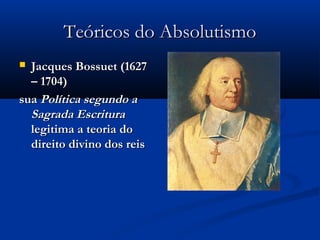 Teóricos do AbsolutismoTeóricos do Absolutismo
 Jacques Bossuet (1627Jacques Bossuet (1627
– 1704)– 1704)
suasua Política segundo aPolítica segundo a
Sagrada EscrituraSagrada Escritura
legitima a teoria dolegitima a teoria do
direito divino dos reisdireito divino dos reis
 