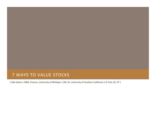 7 WAYS TO VALUE STOCKS
| Deb Sahoo | MBA, Finance, University of Michigan | MS, EE, University of Southern California | B-Tech, EE, IIT |
 