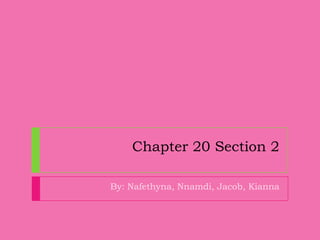 Chapter 20 Section 2
By: Nafethyna, Nnamdi, Jacob, Kianna
 