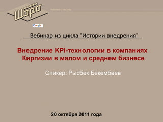     Вебинар из цикла "Истории внедрения"  

Внедрение KPI-технологии в компаниях
Киргизии в малом и среднем бизнесе
Спикер: Рысбек Бекембаев

20 октября 2011 года

 