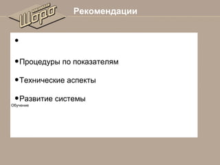 Рекомендации

•

• Процедуры по показателям
• Технические аспекты
• Развитие системы

Обучение

 
