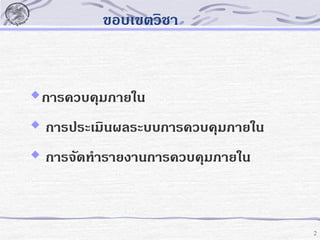 ขอบเขตวิชา

 การควบคุมภายใน

 การประเมินผลระบบการควบคุมภายใน
 การจัดทารายงานการควบคุมภายใน

2

 