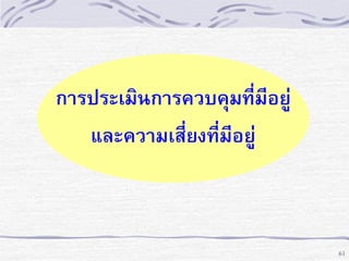 การประเมินการควบคุมที่มีอยู่
และความเสี่ยงที่มีอยู่

61

 