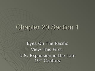 Chapter 20 Section 1
Eyes On The Pacific
View This First:
U.S. Expansion in the Late
19th Century

 