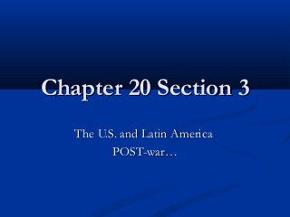 Chapter 20 Section 3
The U.S. and Latin America
POST-war…

 