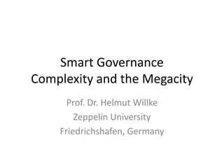 Smart Governance
Complexity and the Megacity
Prof. Dr. Helmut Willke
Zeppelin University
Friedrichshafen, Germany

 