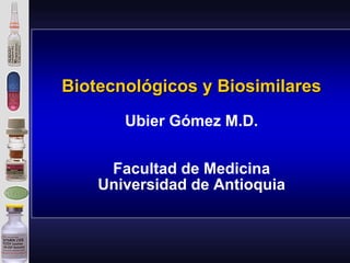 Biotecnológicos y Biosimilares
Ubier Gómez M.D.
Facultad de Medicina
Universidad de Antioquia

 