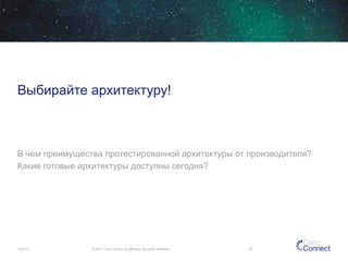 Выбирайте архитектуру!

В чем преимущества протестированной архитектуры от производителя?
Какие готовые архитектуры доступны сегодня?

12/4/13

© 2013 Cisco and/or its affiliates. All rights reserved.

16

 