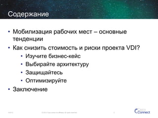 Содержание
•  Мобилизация рабочих мест – основные
тенденции
•  Как снизить стоимость и риски проекта VDI?
• 
• 
• 
• 

Изучите бизнес-кейс
Выбирайте архитектуру
Защищайтесь
Оптимизируйте

•  Заключение

12/4/13

© 2013 Cisco and/or its affiliates. All rights reserved.

2

 
