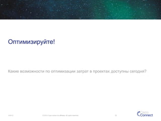 Оптимизируйте!

Какие возможности по оптимизации затрат в проектах доступны сегодня?

12/4/13

© 2013 Cisco and/or its affiliates. All rights reserved.

32

 