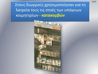 5/19

΢τουσ διωγμοφσ χρθςιμοποίθςαν για τθ
λατρεία τουσ τισ ςτοζσ των υπόγειων
κοιμθτθρίων - κατακομβών

 
