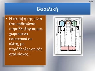 8/19

Βαςιλικι
• Η κάτοψι τθσ είναι
ζνα ορκογϊνιο
παραλλθλόγραμμο,
χωριςμζνο
εςωτερικά ςε
κλίτθ, με
παράλλθλεσ ςειρζσ
από κίονεσ.

 