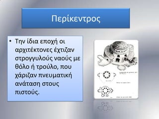 Περίκεντροσ
• Σθν ίδια εποχι οι
αρχιτζκτονεσ ζχτιηαν
ςτρογγυλοφσ ναοφσ με
κόλο ι τοφλο, που
χάριηαν πνευματικι
ανάταςθ ςτουσ
πιςτοφσ.

 