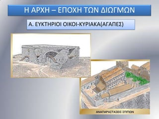 Η ΑΡΧΗ – ΕΠΟΧΗ ΣΩΝ ΔΙΩΓΜΩΝ
Α. ΕΤΚΣΗΡΙΟΙ ΟΙΚΟΙ-ΚΤΡΙΑΚΑ(ΑΓΑΠΕ΢)

 